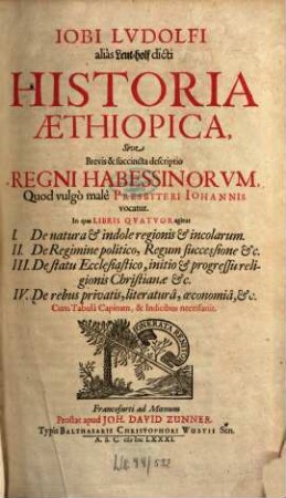 Iobi Ludolfi alias Leut-holf dicti Historia Aethiopica, Sive Brevis & succincta descriptio Regni Habessinorum, Quod vulgo male Presbyteri Johannis vocatur : In qua Libris Quatuor agitur I. De natura & indole regionis & incolarum ...