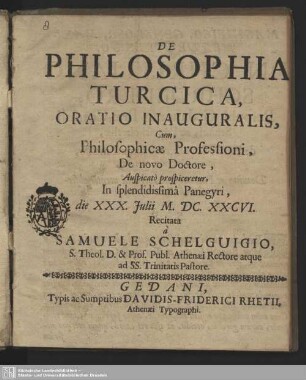 De Philosophia Turcica : Oratio Inauguralis, Cum, Philosophicae Professioni, De novo Doctore, Auspicato prospiceretur, In splendidissima Panegyri, die XXX. Iulii M.DC.XXCVI. Recitata