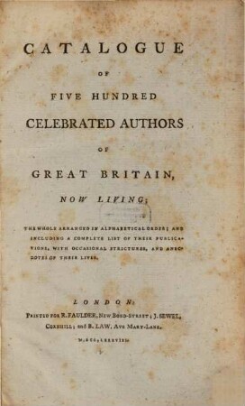 Catalogue of five hundred celebrated authors of Great Britain now living : the whole arranged in alphabetical order; and including a complete list of their publications, with occasional strictures, and anecdotes of their lives