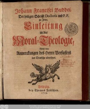 Johann Francisci Buddei, Der heiligen Schrifft Doctoris und P. P. zu Jena, Einleitung in die Moral-Theologie : Nebst den Anmerckungen des Herrn Verfassers ins Deutsche übersetzet