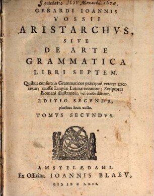 Gerardi Ioannis Vossi Aristarchus, sive de arte grammatica libri septem : quibus censura in grammaticos praecipue veteres exercetur, caussae linguae Latinae eruuntur, scriptores Romani illustrantur, vel emendantur, 2