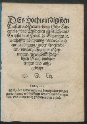 DEs Hochwürdigisten || Fürsten vnd Herren/ herrn Otho Car=||dinals/ vnd Bischouen zů Augspurg/|| Bropsts vnd Herrñ zů Elwangen [et]c.|| warhaffte ablaynung/ antwort vnd || entschuldigung/ wider die erdich=||ten/ vnwarhafftige newe Zey=||tungen/ newlich im̃ Hay=||ligen Reich vmbge=||tragen vnd ausz=||gebrayt.||