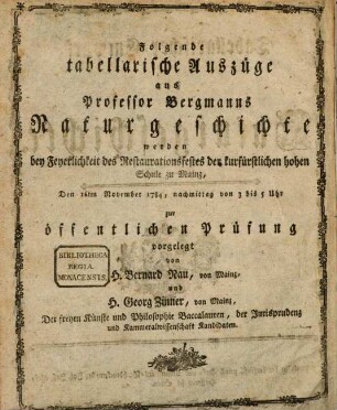 Tabellarischer Entwurf der Naturgeschichte : [Folgende tabellarische Auszüge aus Professor Bergmanns Naturgeschichte werden bey Feyerlichkeit des Restaurationsfestes der kurfürstlichen hohen Schule zu Mainz, Den 16ten November 1784, nachmittag von 3 bis 5 Uhr zur öffentlichen Prüfung vorgelegt]