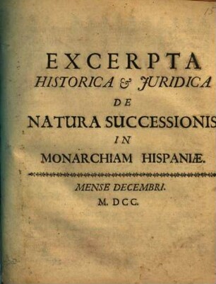 Excerpta Historica & Juridica De Natura Successionis In Monarchiam Hispaniae