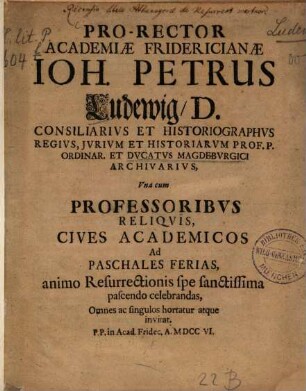 Pro-rector Academiae Fridericianae Joh. Petrus Ludewig ... una cum professoribus ... ad paschales ferias ... hortatus atque invitat
