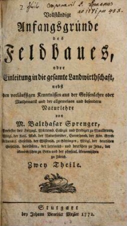 Vollständige Anfangsgründe des Feldbaues, oder Einleitung in die gesamte Landwirthschaft : nebst den vorläuffigen Kenntnissen aus der Grösenlehre oder Mathematik und der allgemeinen und besondern Naturlehre, Erster Theil. ... enthält die vorläufigen Kenntnisse aus der Grösenlehre oder Mathematik