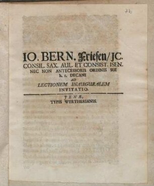 Io. Bern. Friesen, JC. Consil. Sax. Aul. Et Consist. Isen. Nec Non Antecessoris Ordinis Sui h.t. Decani Ad Lectionem Inauguralem Invitatio : P.P. Jen. VII. Cal. Oct. MDCCXII.