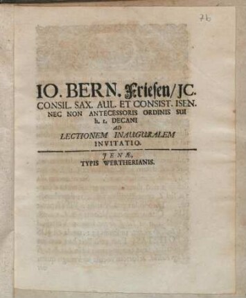 Io. Bern. Friesen, JC. Consil. Sax. Aul. Et Consist. Isen. Nec Non Antecessoris Ordinis Sui h.t. Decani Ad Lectionem Inauguralem Invitatio : P.P. Jen. VII. Cal. Oct. MDCCXII.