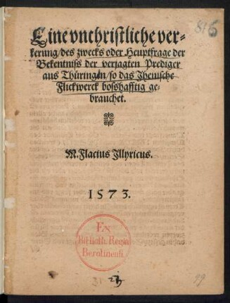Eine vnchristliche ver=||kerung/ des zwecks oder Heuptfrage der || Bekentniss der verjagten Prediger || aus Thueringen/ so das Jhenische || Flickwerck bosshafftig ge=||brauchet.|| M. Flacius Jllyricus.||