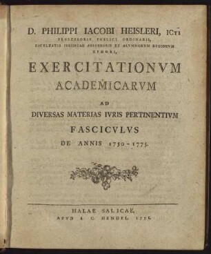 D. Philippi Jacobi Heisleri, Icti Professoris Publici Ordinarii, ... Exercitationum Academicarum Ad Diversas Materias Iuris Pertinentium Fasciculus De Annis 1750-1775