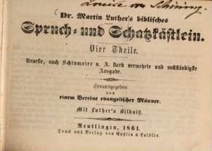 Dr. Martin Luther's biblisches Spruch- und Schatzkästlein : Vier Theile. Hrsg. von einem Vereine evangelischer Männer. Mit Luther's Bildniss
