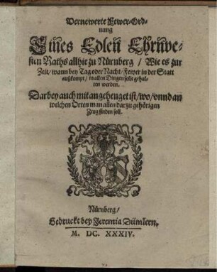 Vernewerte Fewer-Ordnung Eines Edlen Ehrnvesten Raths allhie zu Nürnberg/ Wie es zur Zeit/ wann bey Tag oder Nacht/ Fewer in der Statt außkompt/ in allen Dingen solle gehalten werden : Darbey auch mit angehenget ist/ wo/ unnd an welchen Orten man allen darzu gehörigen Zeug finden soll