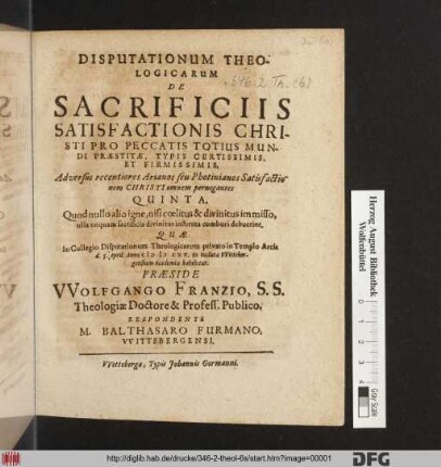 Disputationum Theologicarum De Sacrificiis Satisfactionis Christi Pro Peccatis Totius Mundi Praestitae, Typis Certissimis, Et Firmissimis, Adversus recentiores Arianos seu Photinianos Satisfactionem Christi omnem pernegantes Quinta : Quod nullo alio igne, nisi coelitus & divinitus immisso, ulla unquam sacrificia divinitus instituta comburi debuerint