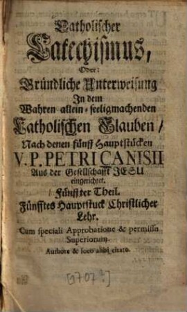 Katholischer Katechismus, Oder: Gründl. Unterweisung in d. wahren allein-seeligmachenden Kath. Glauben : Nach denen 5 Haupstücken eingerichtet, 5