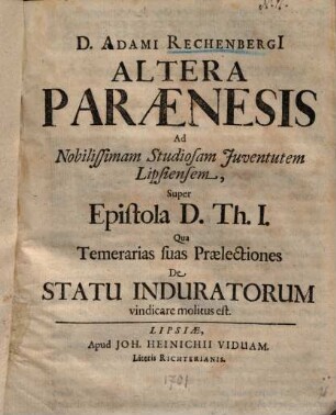 D. Adami Rechenbergi[i] Altera Paraenesis Ad Nobilissimam Studiosam Juventutem [Iuventutem] Lipsiensem, Super Epistola D. Th. I. Qua Temerias suas Praelectiones De Statu Induratorium vindicare molitus est