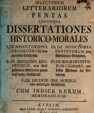 Selectorum literariorum Pentas : continens dissertationes hist.-mor. I. de misanthropia eruditorum, II. de misogynia eruditorum ... ; cum indice rerum memorabilium