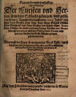 Eygentliche unnd warhafftige Specification der Fürsten und Herren, so in diser Schlacht gefangen und gebliben, so den 6. Augusti dises lauffenden 1623. Jahrs zwischen Herrn Graffen Tilly ... und Herrn Graffen von Anhalt ... gehalten worden : auß dem Cölnischen nachgetruckt