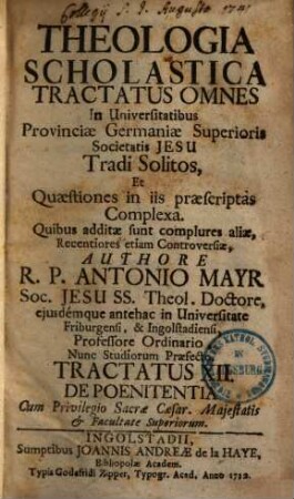 Theologia Scholastica : Tractatus Omnes In Universitatibus Provinciae Germaniae Superioris Societatis Jesu Tradi Solitos, Et Quaestiones In Iis Praescriptas Complexa. Quibus Additae Sunt Complures Aliae, Recentiores Etiam Controversiae, 12. De Poenitentia