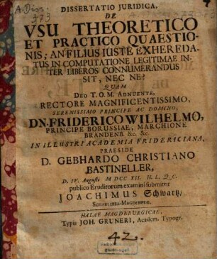 Dissertatio iuridica, de usu theoretico et practico quaestionis; an filius iuste exheredatus, in computatione legitimae inter liberos connumerandus sit, nec ne?