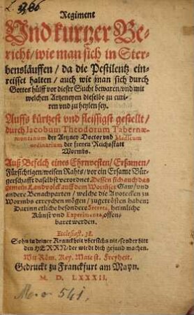 Regiment und kurtzer Bericht, wie man sich in Sterbenslaufften, da die Pestilentz einreisset, halten, auch wie man sich durch Gottes Hülff vor dieser vergifften Sucht ... bewahren ...