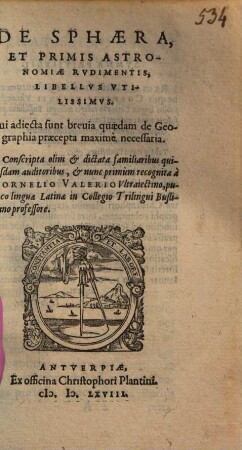 De Sphaera, Et Primis Astronomiae Rvdimentis Libellvs Vtilissimvs : Cui adiecta sunt breuia quaedam de Geographia praecepta maximè necessaria ...