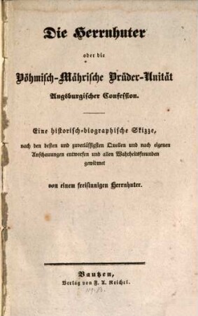 Die Herrnhuter oder die Böhmisch-Mährische Brüder-Unität Augsburgischer Confession : eine historisch-biographische Skizze, nach den besten und zuverlässigsten Quellen und nach eigenen Anschauungen entworfen und allen Wahrheitsfreunden gewidmet