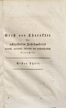 Geist und Charakter des achtzehnten Jahrhunderts, politisch, moralisch, ästhetisch und wissenschaftlich betrachtet. 1, Cultur-Charakter des achtzehnten Jahrhunderts, nach bürgerlicher Verfassung, Sittlichkeit, Kunstgeschmack und Wissenschaft : mit besonderer Rücksicht auf die allgemeine Vervollkommnung oder Verschlimmerung des menschlichen Geschlechts