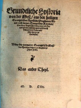 Grundtliche Hystoria von der Mess : aus den Heyligen Euangelisten, Aposteln, Propheten, Alten vnd neuwen Leerern der Kirchen, Concilien, Bäpstischen Decreten vnd Satzungen etc. zusamen getragen, 2