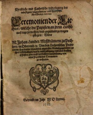 Christliche und Catholische widerlegung der ... Antichristischen Predigt, von den Ceremonien der Liechter, welche die Papisten an jrem Liechtmeßtage zu weihen ... pflegen : wider Johan Lunder, Meßkrämern zu Pechlern ... von den Lutherischen Predicanten ... zugerichtet ...