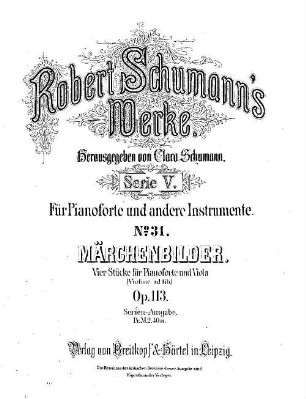 Robert Schumann's Werke. 5,31. = 5,3,12. Bd. 3, Nr. 12, Märchenbilder : 4 Stücke für Pianoforte u. Viola ; (Violine ad lib.) ; op. 113. - Partitur (= Kl-St.) u. Stimmen. - 1885. - 19 S. + 2 St. - Pl.-Nr. R.S.31
