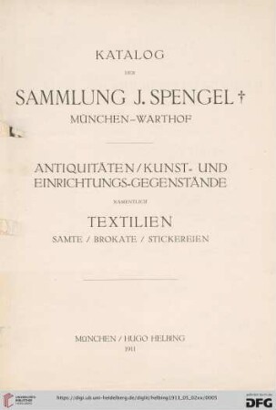 Katalog der Sammlung J. Spengel †, München-Warthof : Antiquitäten, Kunst- und Einrichtungs-Gegenstände, namentlich Textilien - Samte, Brokate, Stickereien; [Auktion in der Galerie Helbing in München, Dienstag, den 2. Mai 1911 und folgende Tage]