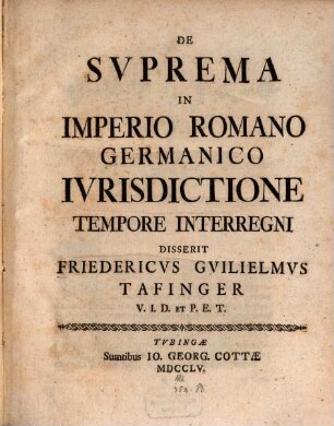 De Svprema In Imperio Romano Germanico Ivrisdictione Tempore Interregni Disserit Fridericvs Gvilielmvs Tafinger V.I.D. Et P.E.T.