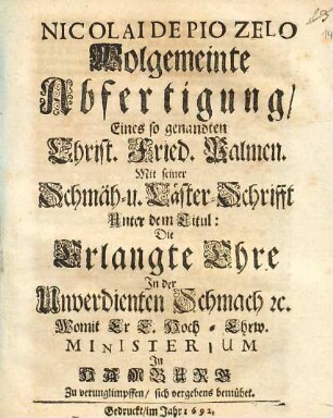 Nicolai De Pio Zelo Wolgemeinte Abfertigung, Eines so genandten Christ. Fried. Palmen. Mit seiner Schmäh- u. Läster-Schrifft Unter dem Titul: Die Erlangte Ehre In der Unverdienten Schmach [et]c. : Womit Er E. Hoch-Ehrw. Ministerium In Hamburg Zu verunglimpffen, sich vergebens bemühet