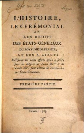 L' Histoire, le ceremoniel et les droits des états-généraux du royaume de France : où l'on a ajouté l'histoire des vains efforts qu'on a faits, sous les règnes de Louis XIV et de Louis XV, pour obtenir la convocation des états-généraux. Première partie