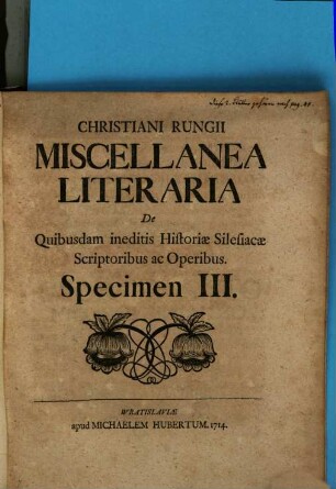Christiani Rungii, Gymn. Magd. Vrat. Coll. Miscellanea Literaria, De Qvibusdam ineditis Historiae Silesiacae Scriptoribus ac Operibus, 2