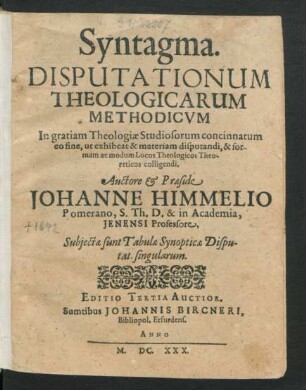 Syntagma. Disputationum Theologicarum Methodicum : In gratiam Theologiae Studiosorum concinnatum eo fine, ut exhibeat & materiam disputandi, & formam ac modum Locos Theologicos Theoreticos colligendi ; Subiectae sunt Tabulae Synopticae Disputat. singularum