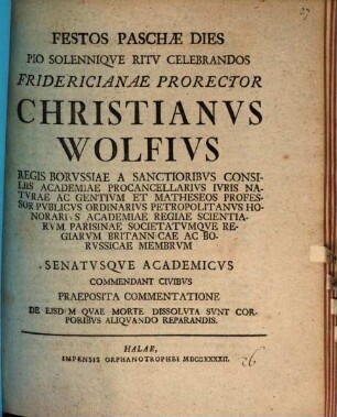 Festos paschatis dies pio solennique ritu celebrandos Prorector Christianus Wolf, Senatusque academicus commendant civibus, praeposita commentatione de eisdem, quae morte dissoluta sunt, corporibus aliquando reparandis