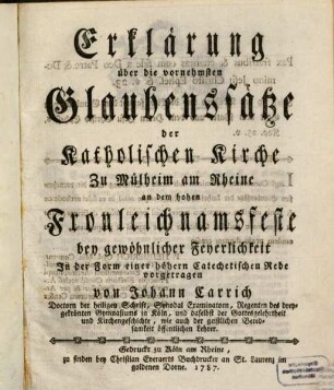 Erklärung über die vornehmsten Glaubenssätze der Katholischen Kirche : Zu Mühlheim am Rheine an dem hohen hohen Fronleichnamfeste bey gewöhnlicher Feyerlichkeit In Form einer höhern Catechetischen Rede vorgetragen