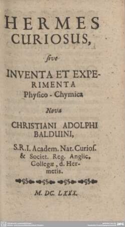 Hermes Curiosus, sive Inventa Et Experimenta Physico-Chymica Nova Christiani Adolphi Balduini, ...