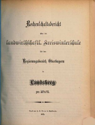 Rechenschaftsbericht der Landwirtschaftlichen Kreis-Winterschule für den Regierungsbezirk Oberbayern zu Landsberg a. Lech. 1874/75