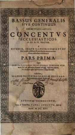 PROMPTVARII MVSICI ... PARS ..., 1.. PROMPTVARII MVSICI, CONCENTVS ECCLESIASTICOS II. III. ET IV. VOCVM Cùm Basso continuo & generali, Organo applicato, E DIVERSIS, IISQVE ILLVSTRISSIMIS ET MVSICA laude praestantißimis hujus aetatis authoribus, collectos exhibentis. PARS PRIMA: Quae CONCERTATIONES SELECTIORES TEMPORE HYEmali ... comprehendit