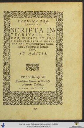 CARMINA PROPEMPTICA, SCRIPTA INTEGRITATE MORVM ... PRAESTANTI D. IOHANNI GABLERO VVeysenburgensi Norico, cum VViteberga in patriam abiret, AB AMICIS
