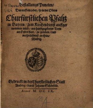 Bestallungs-Puncte darauf ein jeder, so in d. Obern Churfürstl. Pfalz in Bayern zum Kirchendienst aufgenommen wird, ... zu geloben ... schuldig