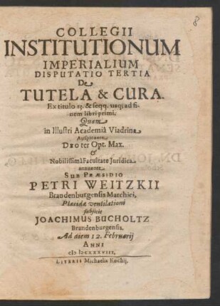 Collegii Institutionum Imperialium Disputatio Tertia De Tutela & Cura. Ex titulo 13. & seqq. usq[ue] ad finem libri primi