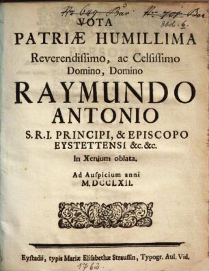 Vota Patriae Humillima Reverendissimo, ac Celsissimo Domino, Domino Raymundo Antonio ... Episcopo Eystettensi ... In Xenium oblata : Ad Auspicium Anni M.DCCLXII.