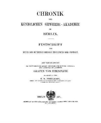 Chronik der Königlichen Gewerbe-Akademie zu Berlin : Festschrift zur Feier des fünfzigjährigen Bestehens der Anstalt