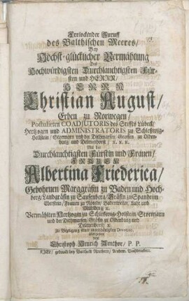 Frolockender Zuruff des Balthischen Meeres/ Bey Höchst-glücklicher Vermählung ... Herrn Christian August/ Erben zu Norwegen/ ... Mit der ... Frauen Albertina Friederica/ Gebohrnen Marggräfin zu Baden und Hochberg/ ... Vermählten Hertzogin zu Schleswig-Holstein/ Stormarn und der Dithmarsen/ ... Zu Bezeugung seiner unterthänigsten Devotion