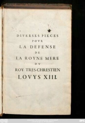 Diverses Pieces Pour La Defense De La Royne Mere Du Roy Tres-Chrestien Louys XIII.