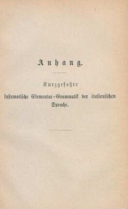 Anhang. Kurzgefaßte systematische Elementar-Grammatik der italienischen Sprache