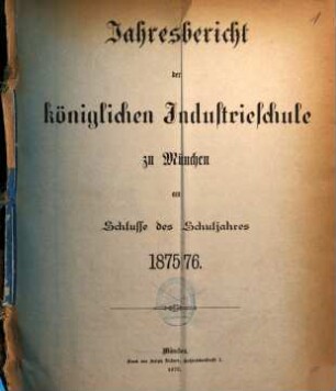 Jahresbericht der Königlichen Industrieschule zu München. 1875/76 (1876)